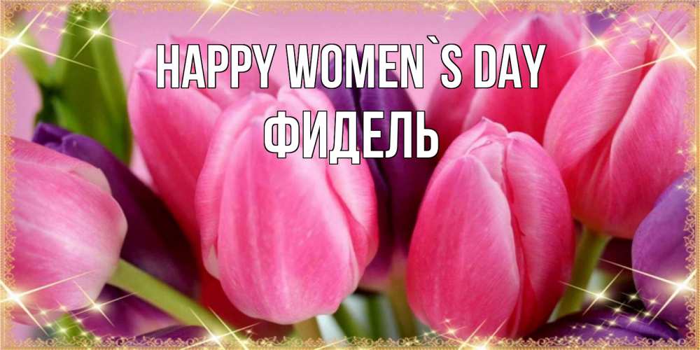 Greetings card с именем, Фидель happy women`s day тюльпаны для женщины на международный женский день Greetings with text for free download 